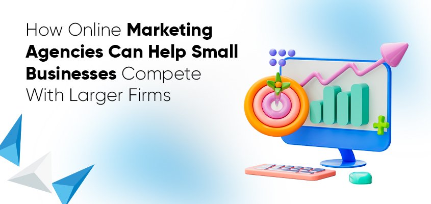 How online marketing agencies can help small businesses compete with larger companies