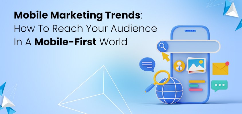 Mobile Marketing Trends: How to Reach Your Audience in a Mobile-First World