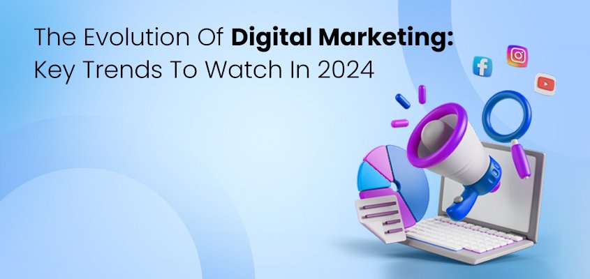 The Evolution of Digital Marketing: Key Trends to Watch in 2024