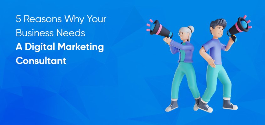 5 reasons why your business needs a digital marketing consultant