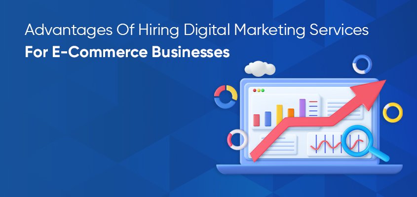 Benefits of Hiring Digital Marketing Services for E-Commerce Businesses