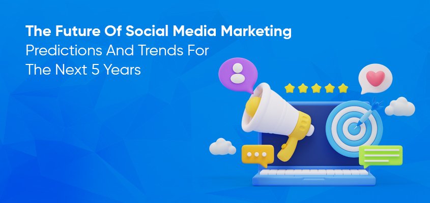 The future of social media marketing: forecasts and trends for the next 5 years