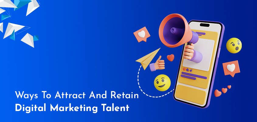 Ways to attract and retain digital marketing talent