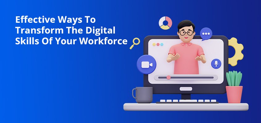 Effective ways to transform your workforce’s digital capabilities