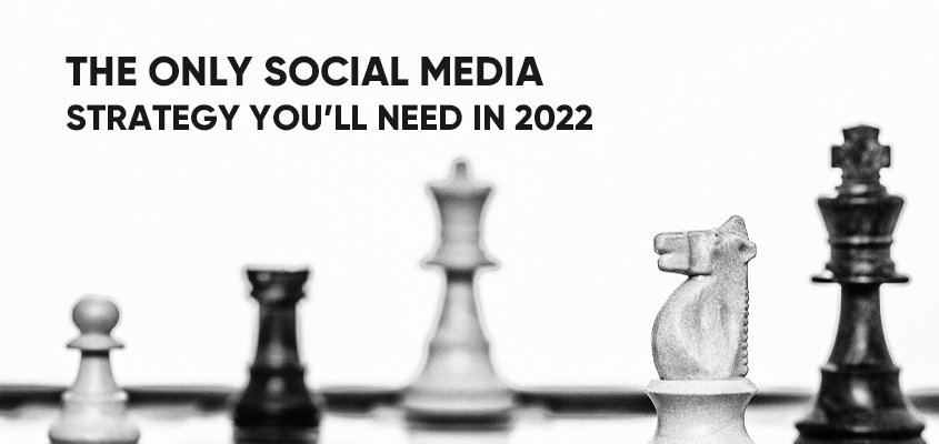 The Only Social Media Strategy You’ll Need in 2022